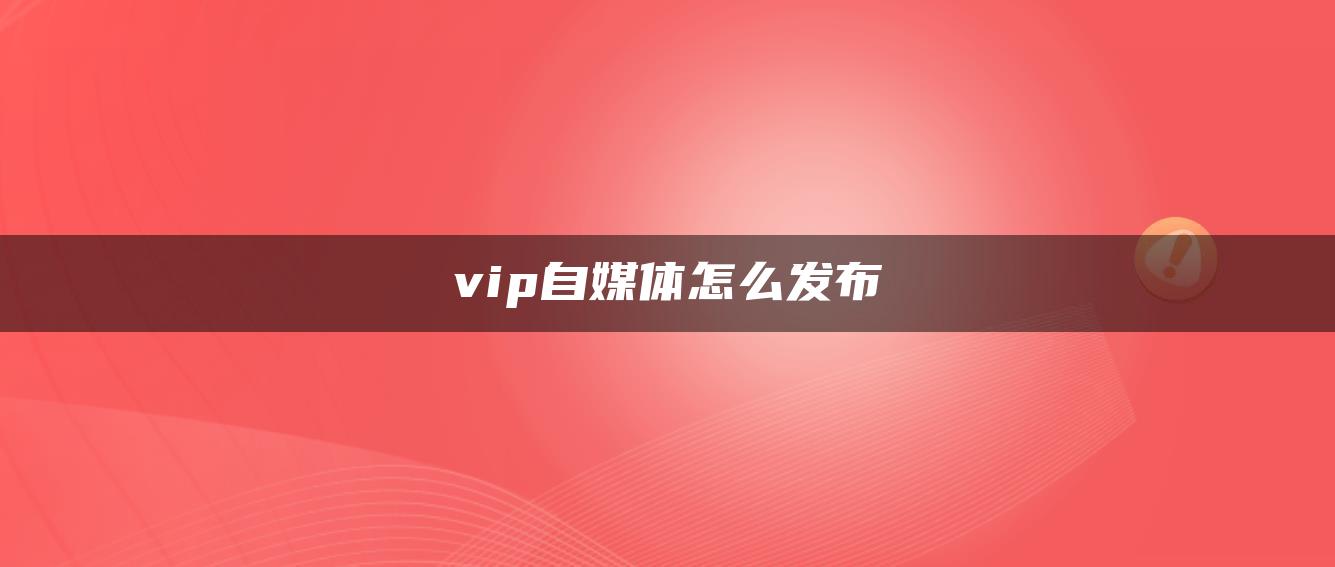 vip自媒体怎么发布