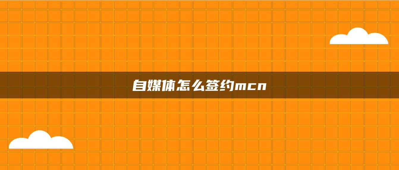 自媒体怎么签约mcn