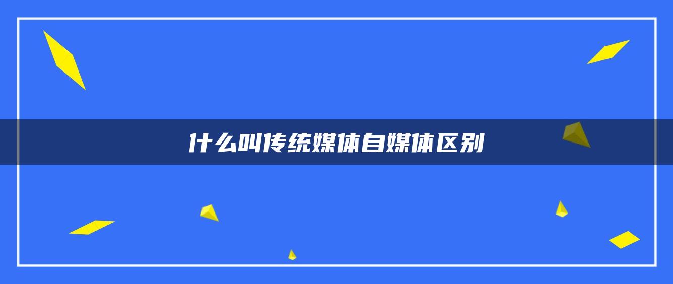 什么叫传统媒体自媒体区别