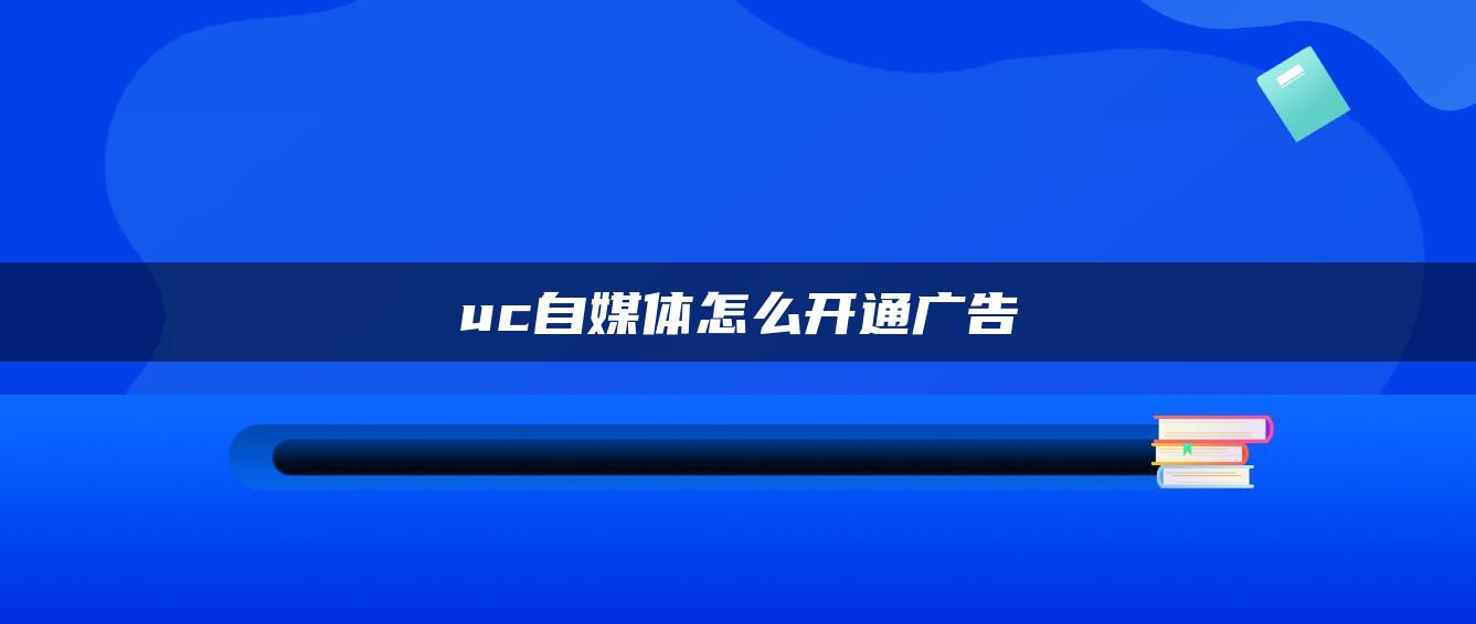 uc自媒体怎么开通广告