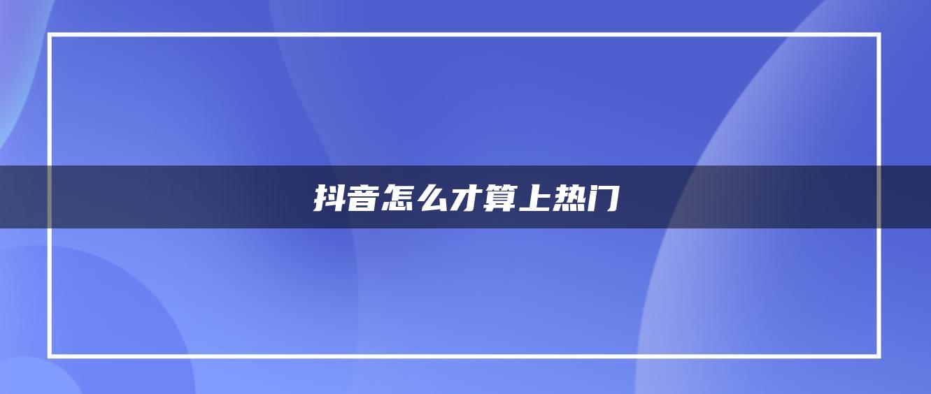 抖音怎么才算上热门