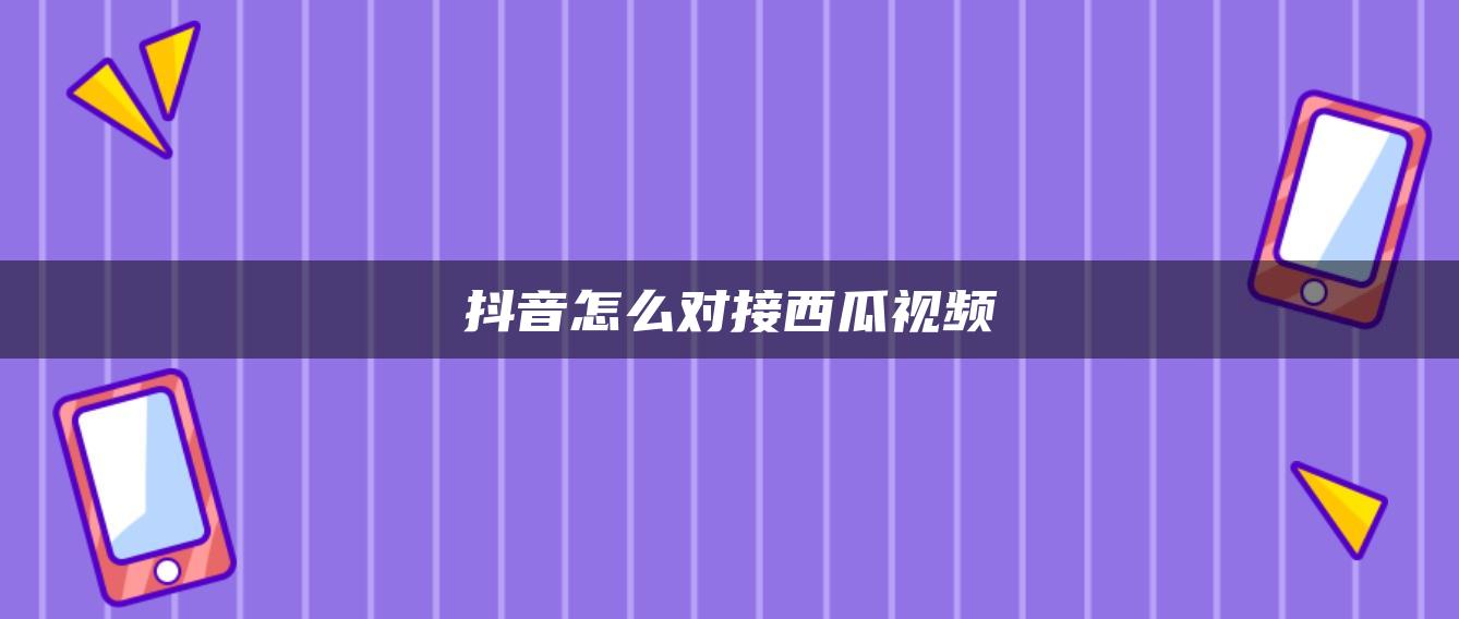 抖音怎么对接西瓜视频