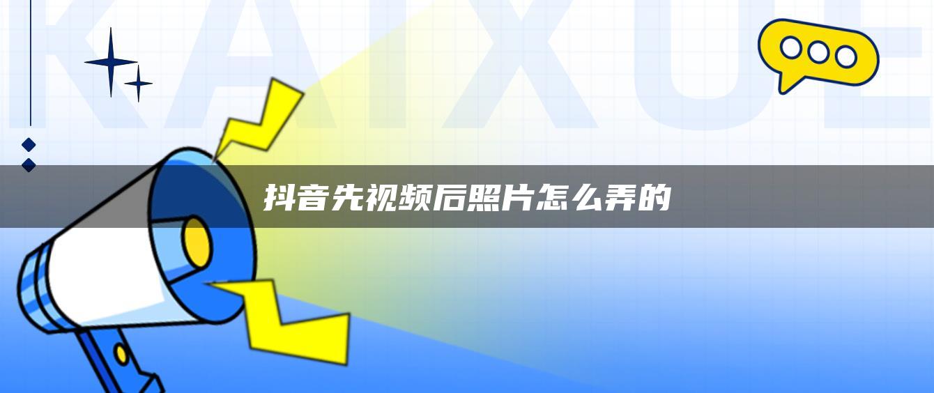 抖音先视频后照片怎么弄的