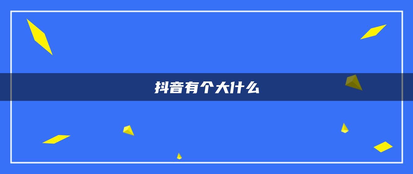 抖音有个大什么