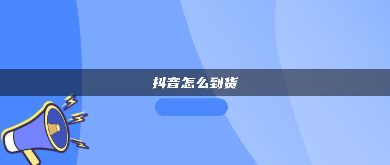 抖音怎么到货