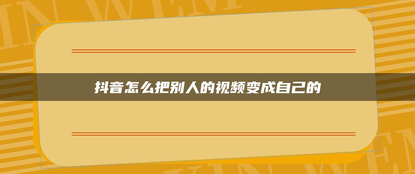 抖音怎么把别人的视频变成自己的