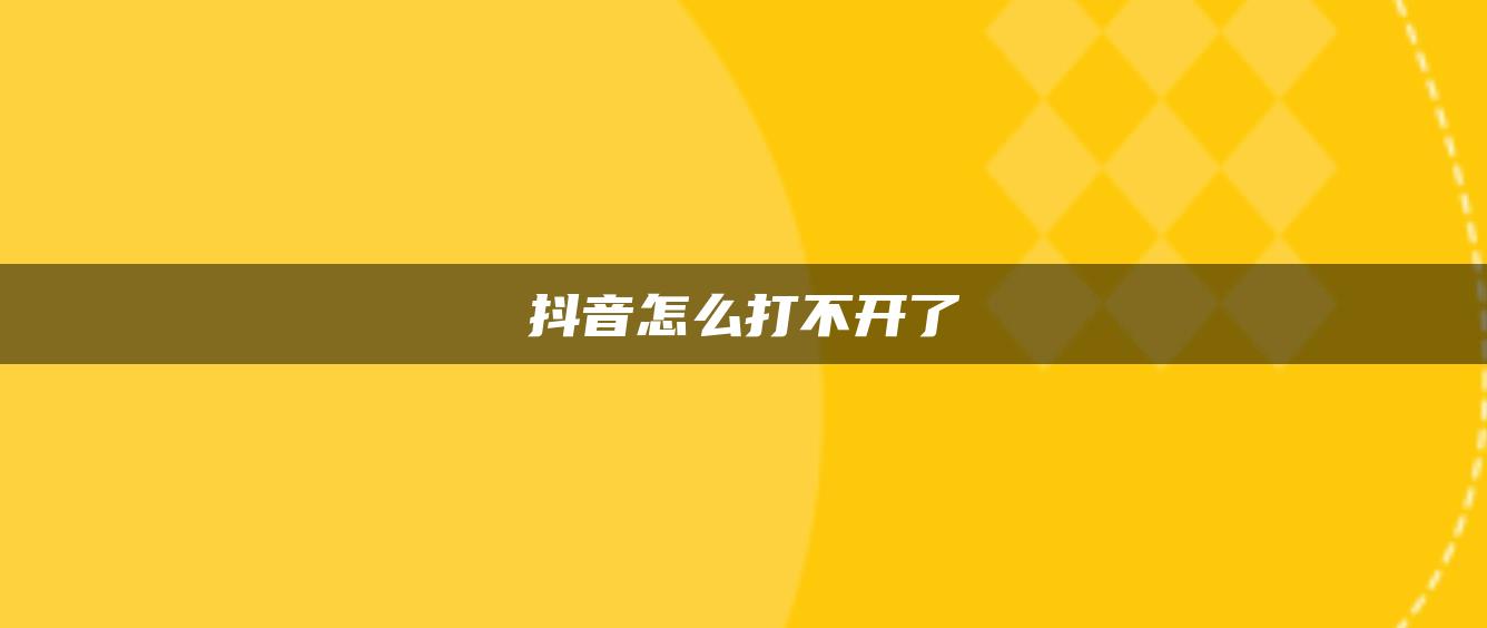 抖音怎么打不开了