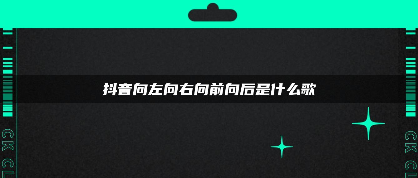 抖音向左向右向前向后是什么歌