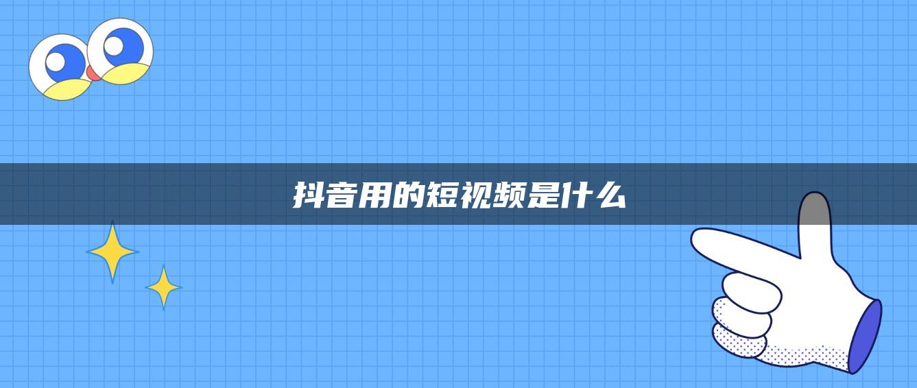 抖音用的短视频是什么