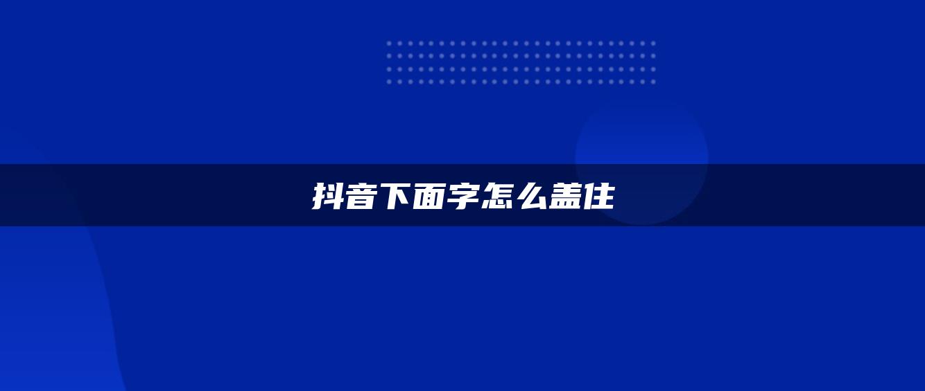 抖音下面字怎么盖住