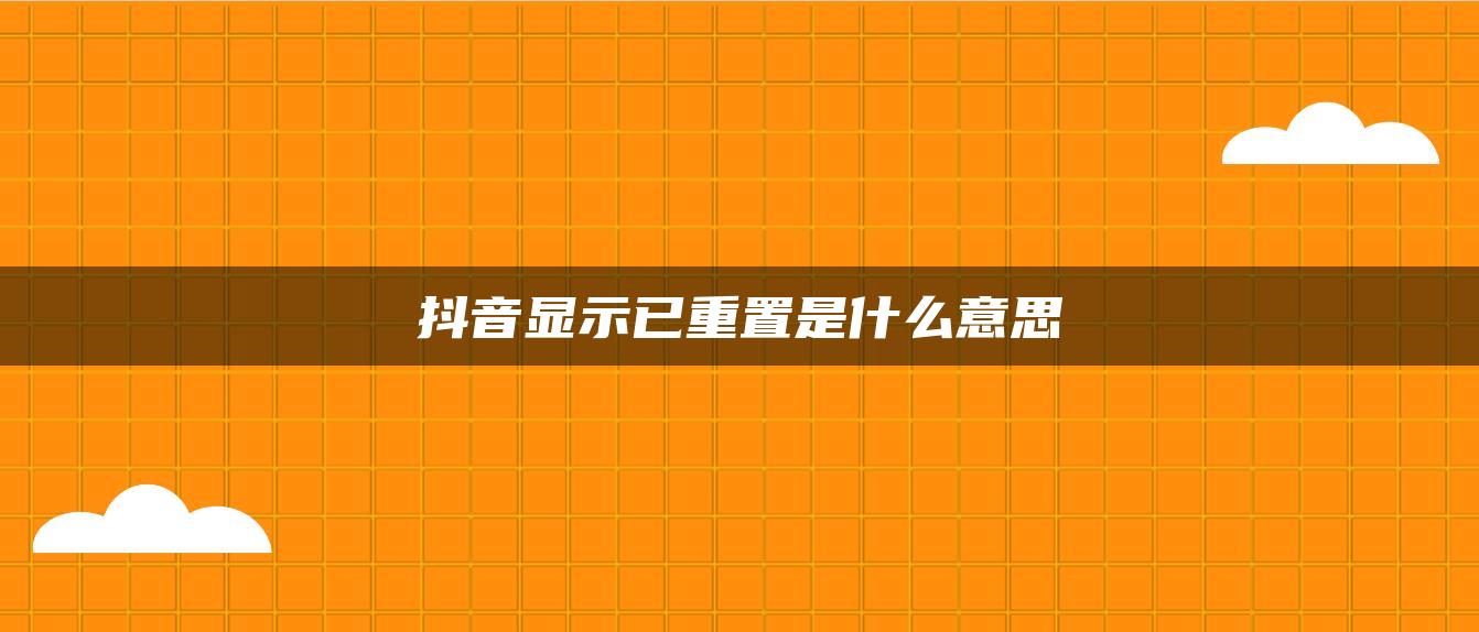 抖音显示已重置是什么意思