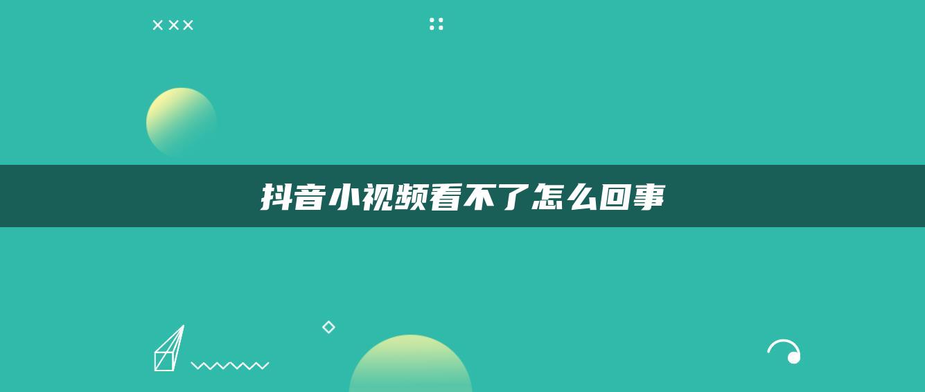 抖音小视频看不了怎么回事