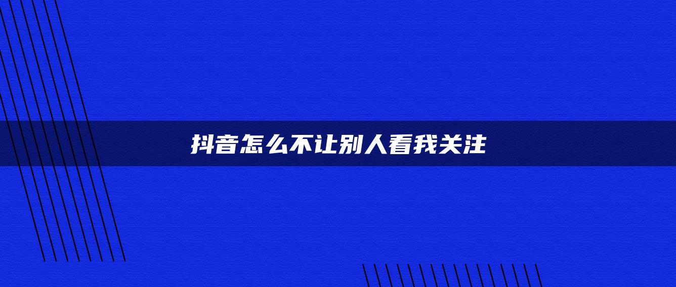 抖音怎么不让别人看我关注