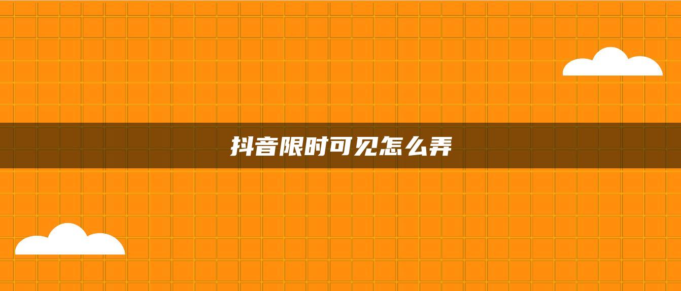 抖音限时可见怎么弄