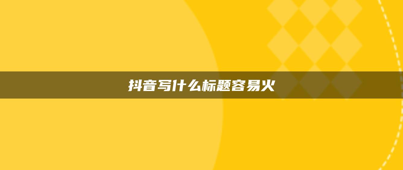 抖音写什么标题容易火