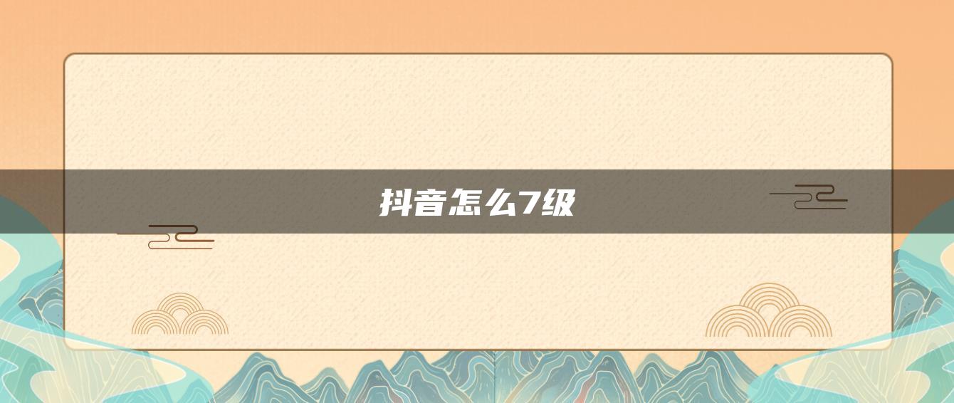 抖音怎么7级