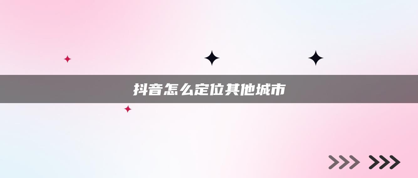 抖音怎么定位其他城市