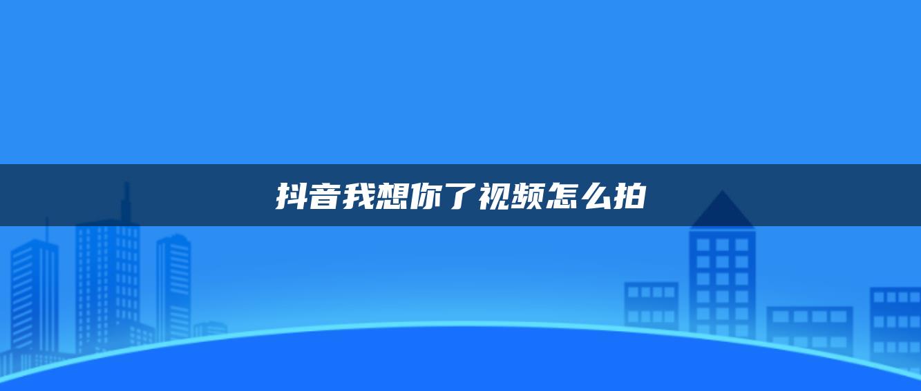 抖音我想你了视频怎么拍