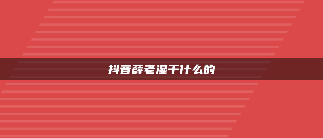 抖音薛老湿干什么的