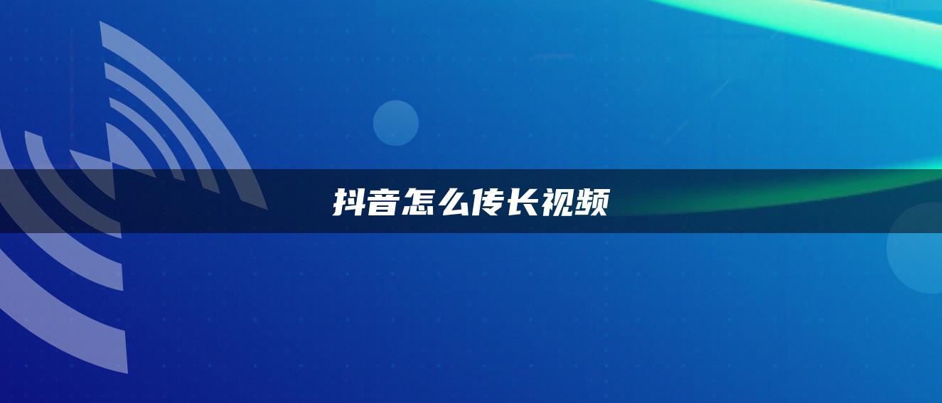 抖音怎么传长视频