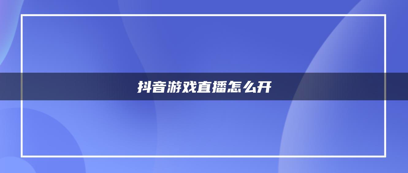 抖音游戏直播怎么开