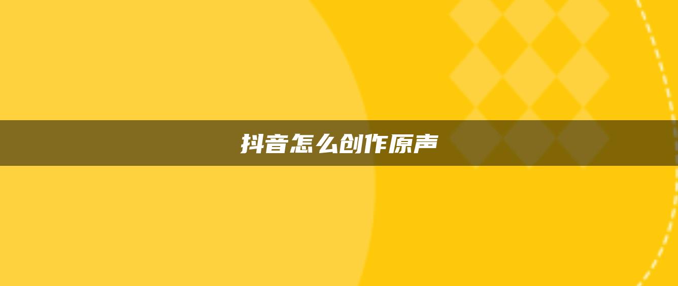 抖音怎么创作原声