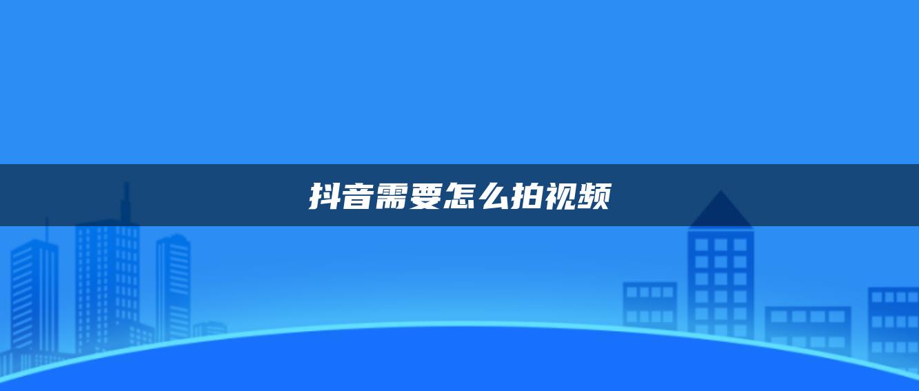 抖音需要怎么拍视频