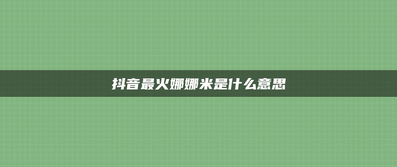 抖音最火娜娜米是什么意思