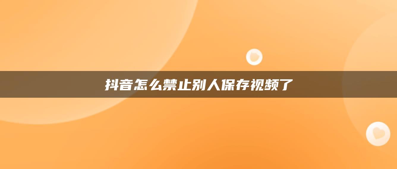 抖音怎么禁止别人保存视频了