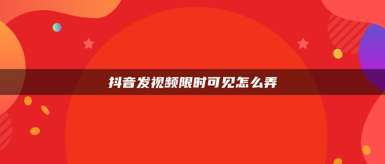 抖音发视频限时可见怎么弄