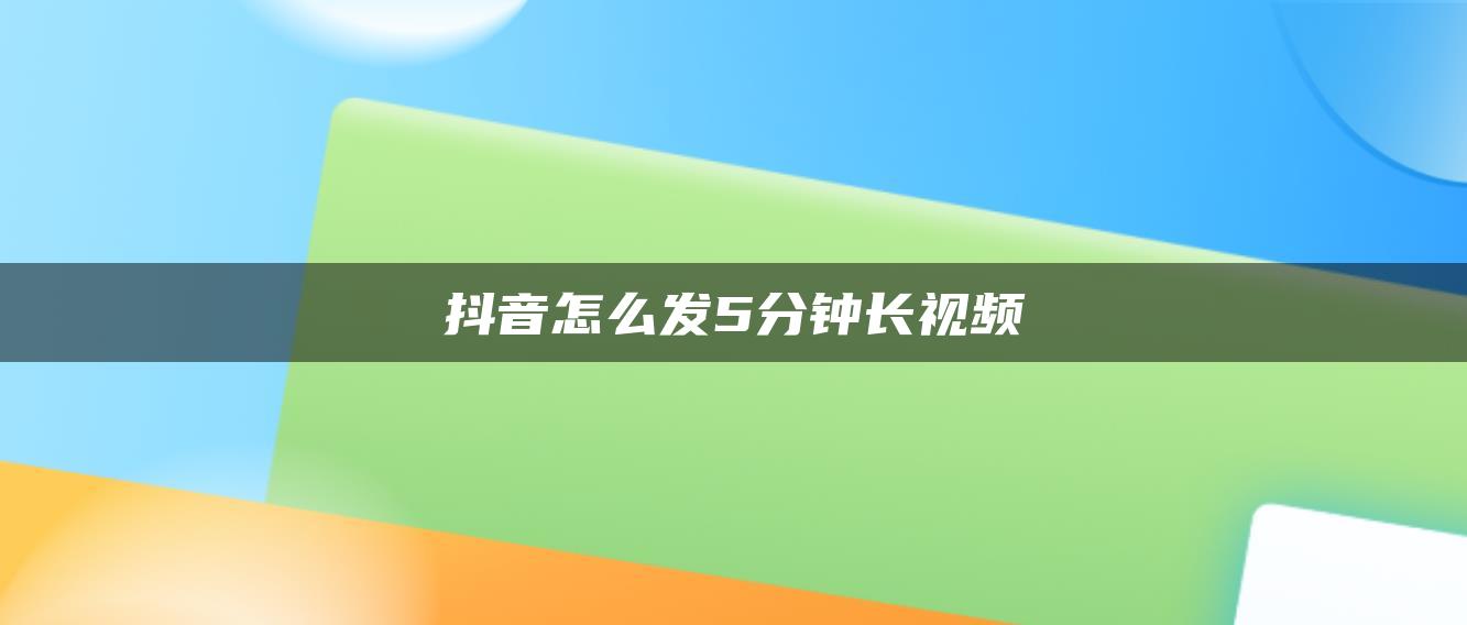 抖音怎么发5分钟长视频