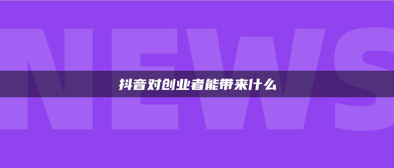 抖音对创业者能带来什么