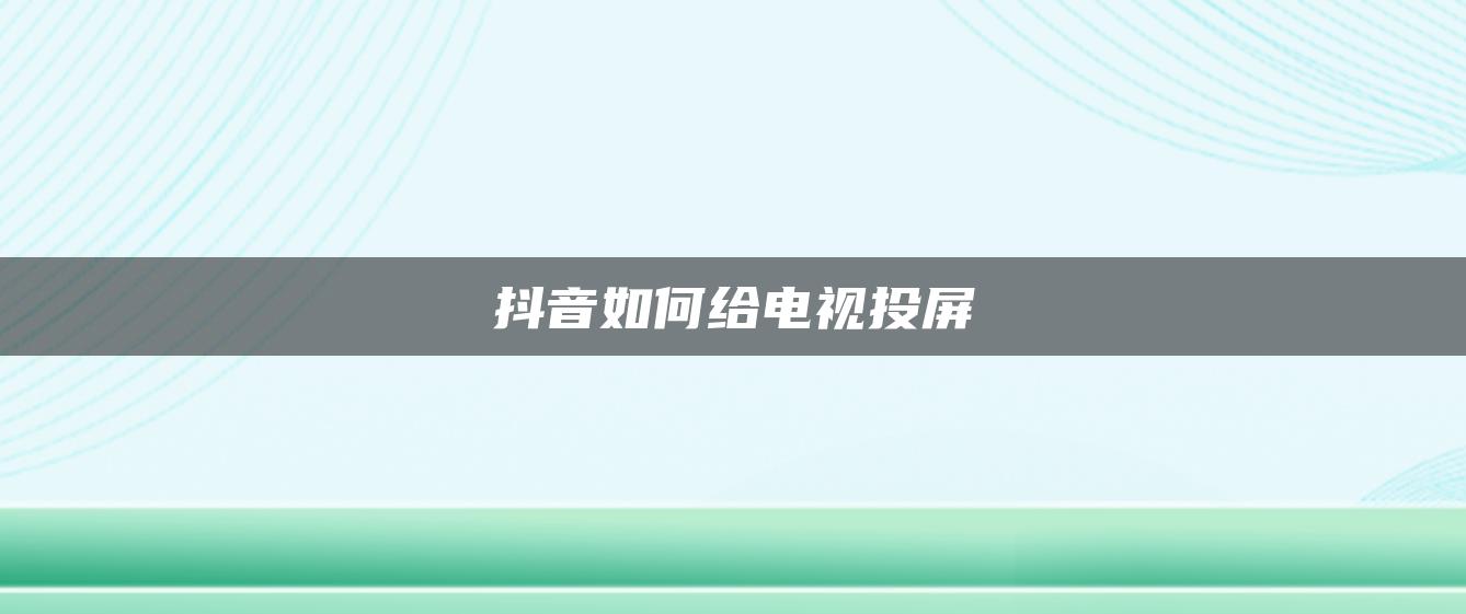 抖音如何给电视投屏