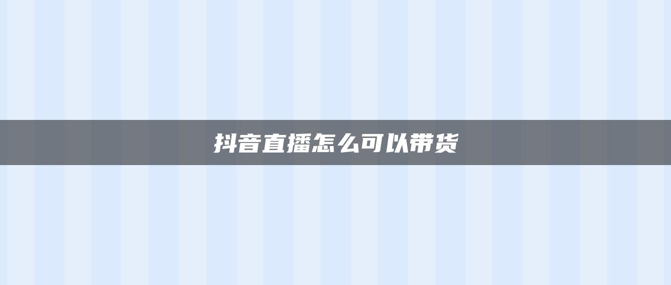 抖音直播怎么可以带货