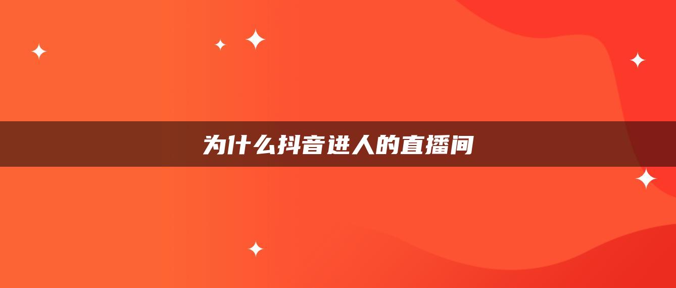 为什么抖音进人的直播间