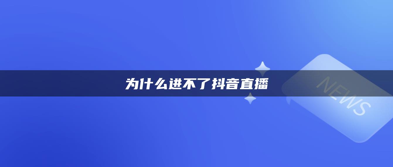 为什么进不了抖音直播