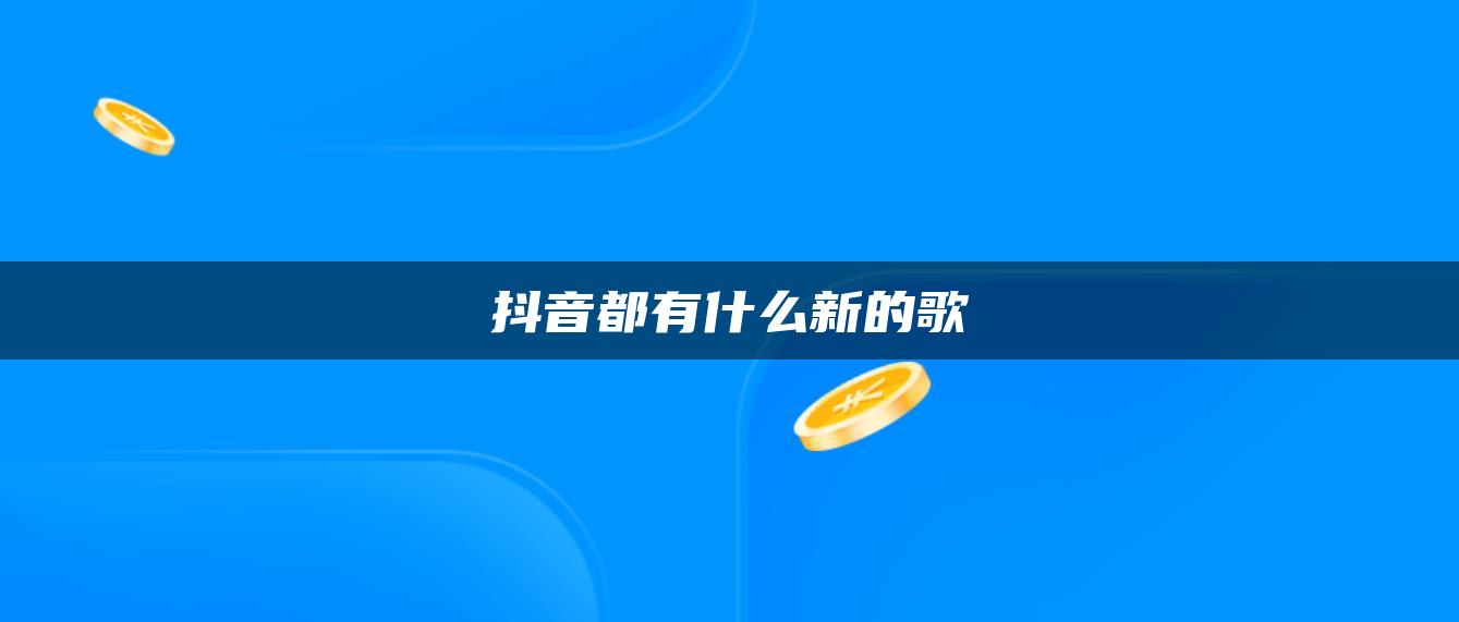 抖音都有什么新的歌