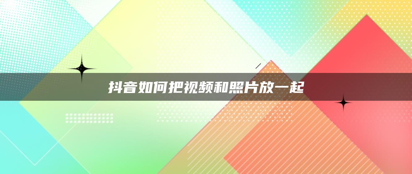 抖音如何把视频和照片放一起