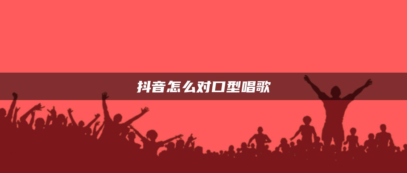 抖音怎么对口型唱歌