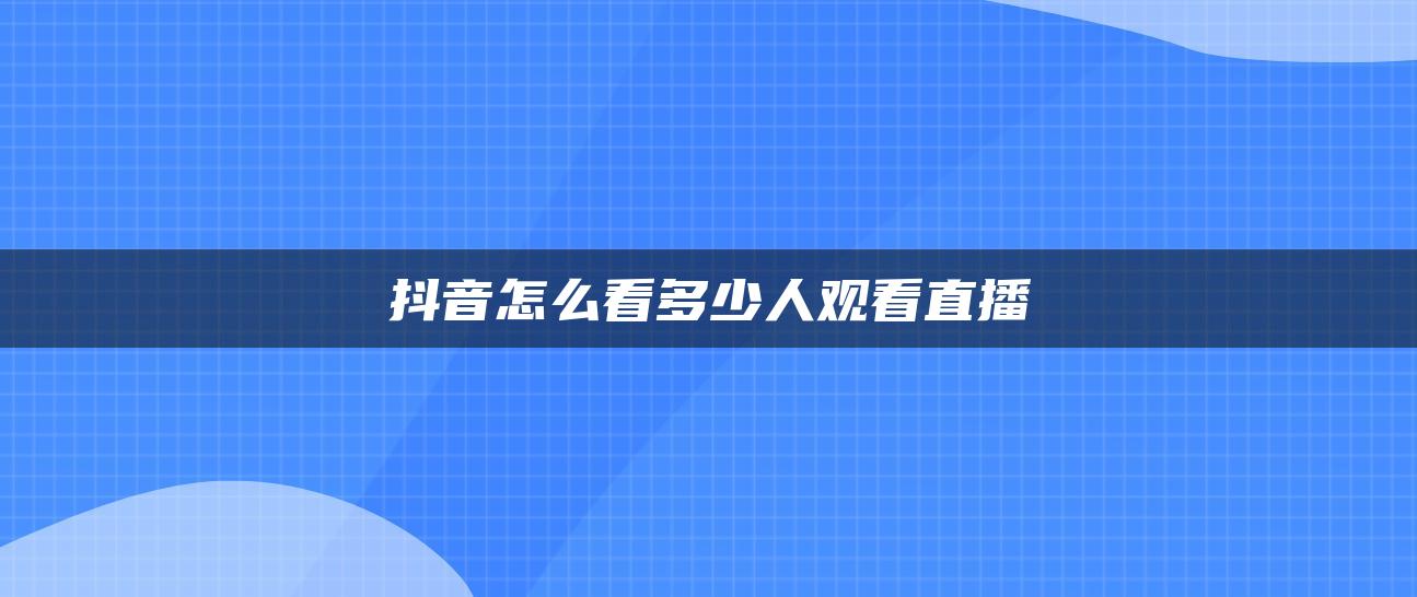 抖音怎么看多少人观看直播