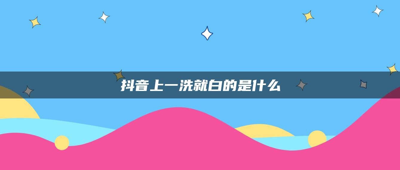 抖音上一洗就白的是什么