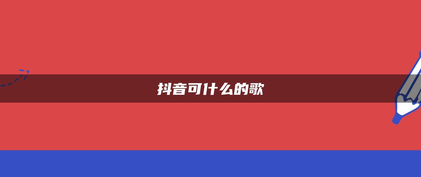 抖音可什么的歌