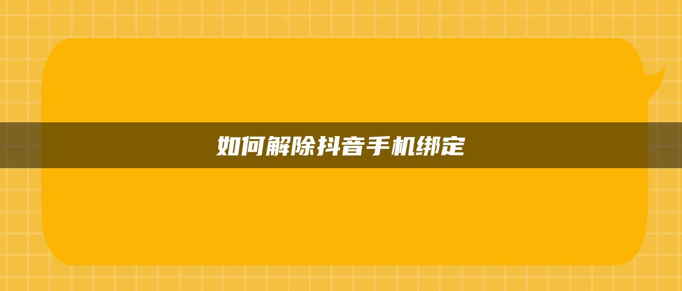 如何解除抖音手机绑定