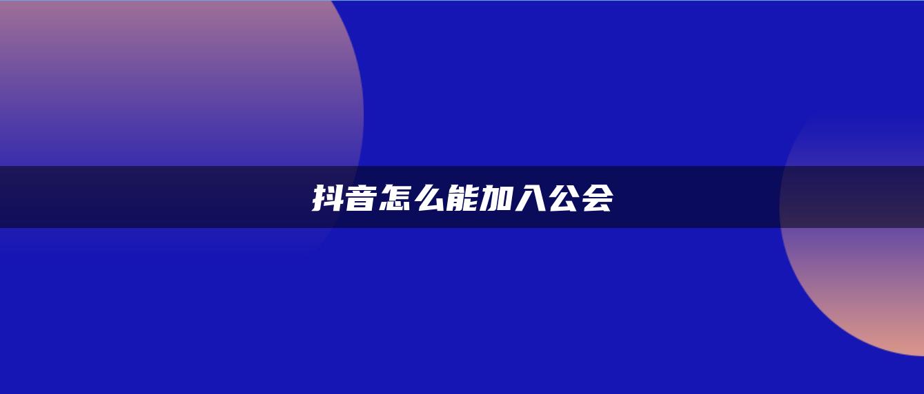 抖音怎么能加入公会