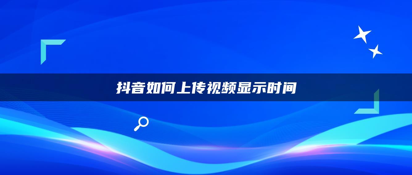 抖音如何上传视频显示时间