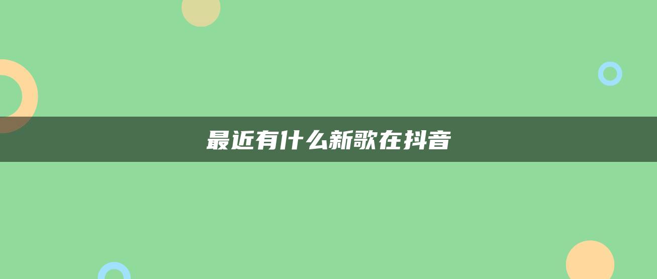 最近有什么新歌在抖音