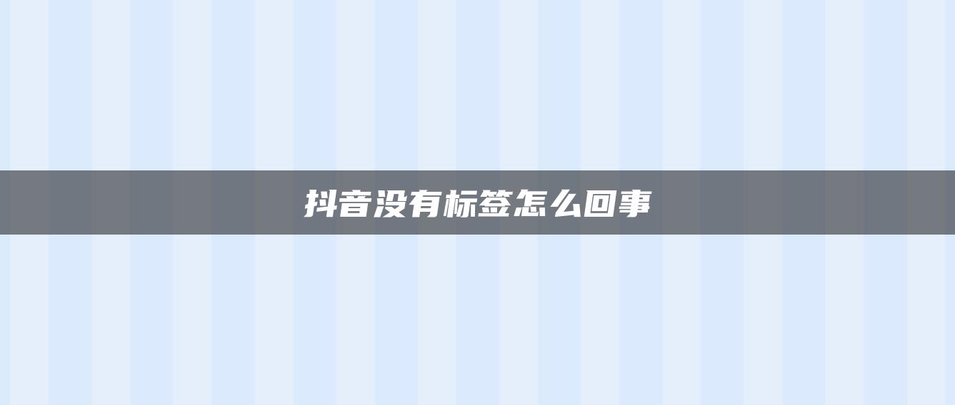 抖音没有标签怎么回事