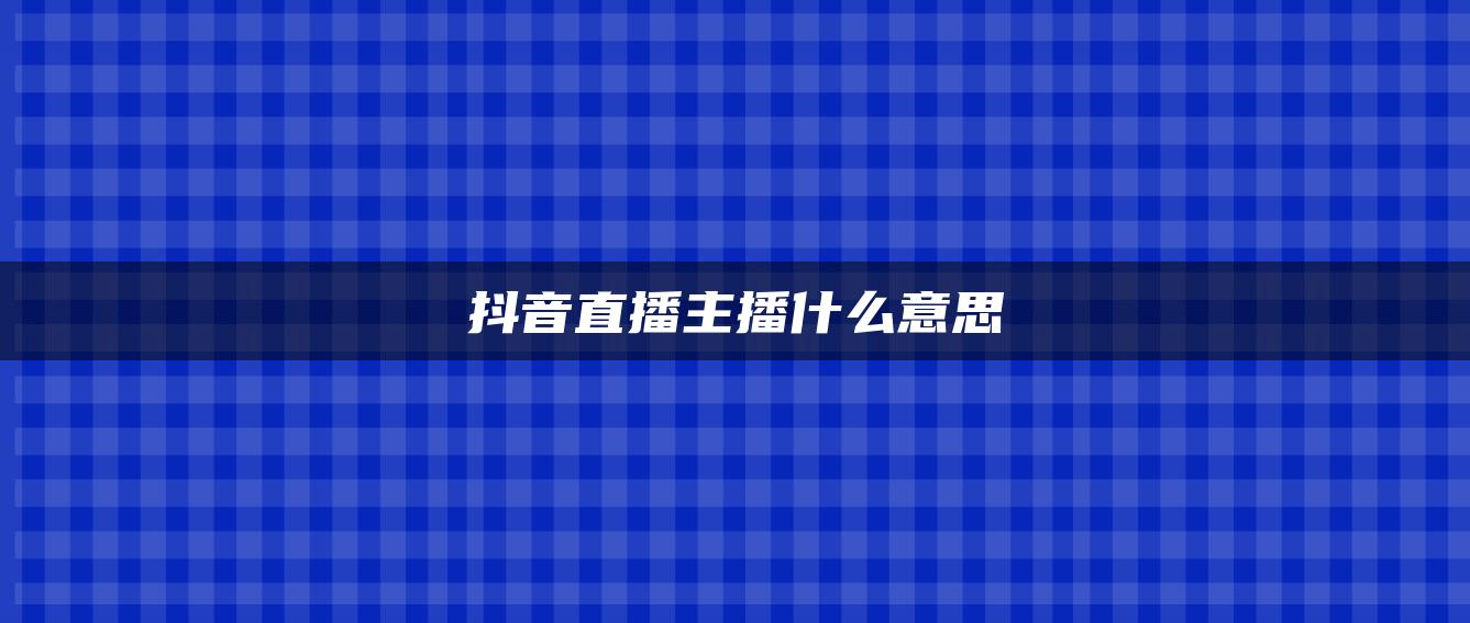 抖音直播主播什么意思