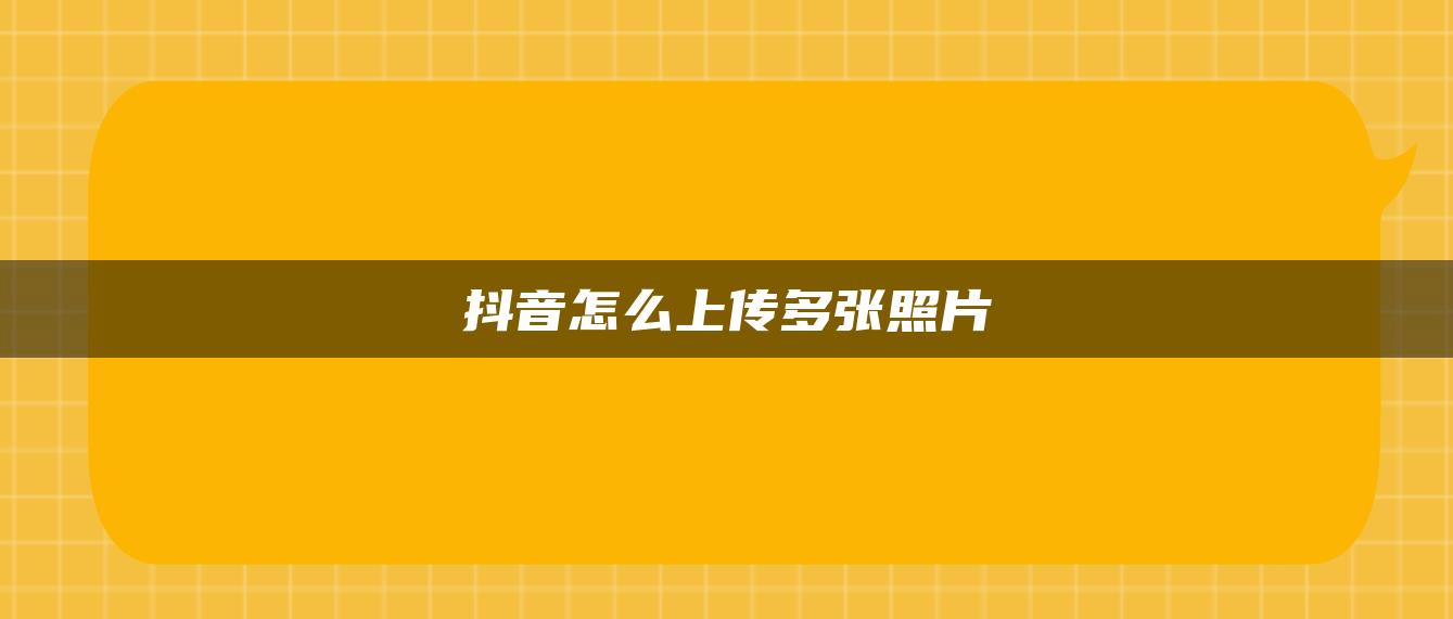 抖音怎么上传多张照片