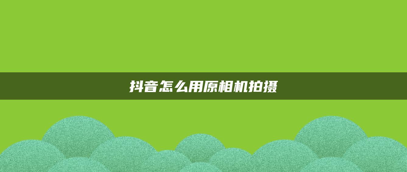 抖音怎么用原相机拍摄